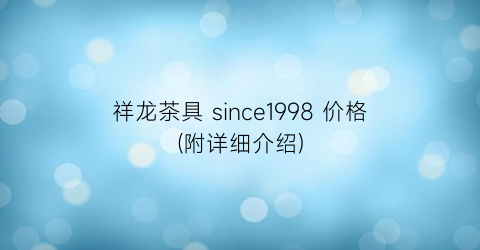 祥龙茶具 since1998 价格(附详细介绍)